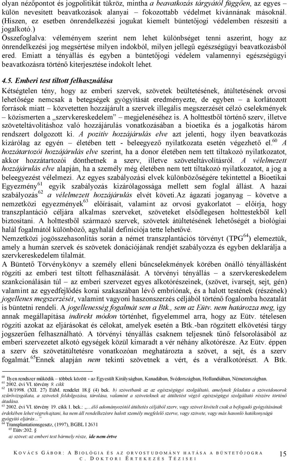 ) Összefoglalva: véleményem szerint nem lehet különbséget tenni aszerint, hogy az önrendelkezési jog megsértése milyen indokból, milyen jellegűegészségügyi beavatkozásból ered.