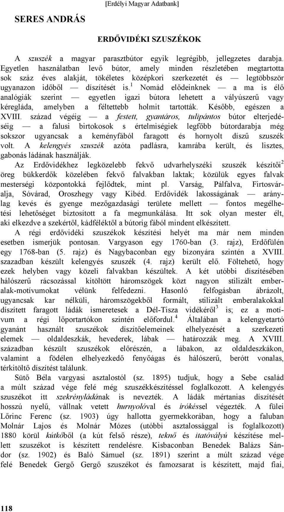 1 Nomád elődeinknek a ma is élő analógiák szerint egyetlen igazi bútora lehetett a vályúszerű vagy kéregláda, amelyben a féltettebb holmit tartották. Később, egészen a XVIII.