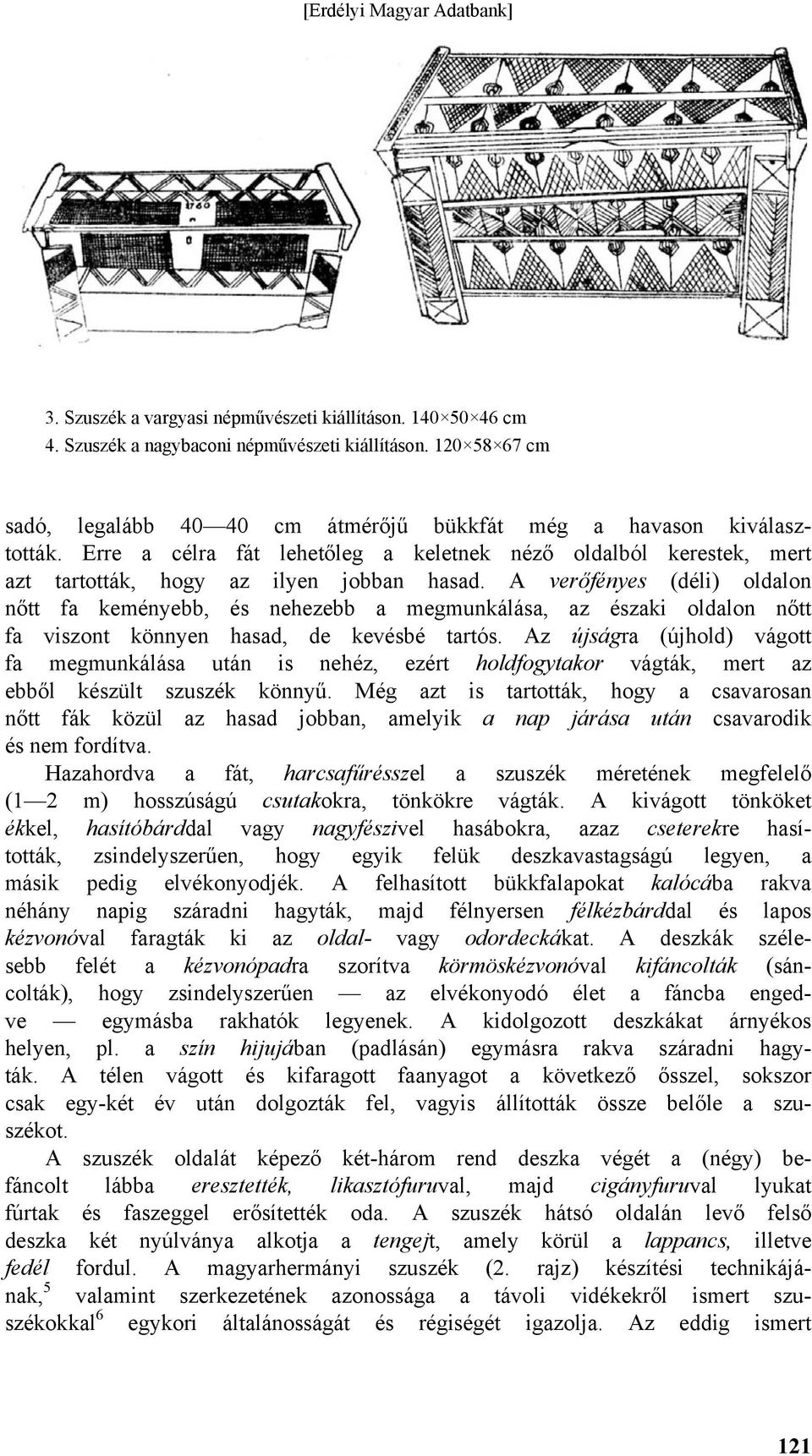 A verőfényes (déli) oldalon nőtt fa keményebb, és nehezebb a megmunkálása, az északi oldalon nőtt fa viszont könnyen hasad, de kevésbé tartós.