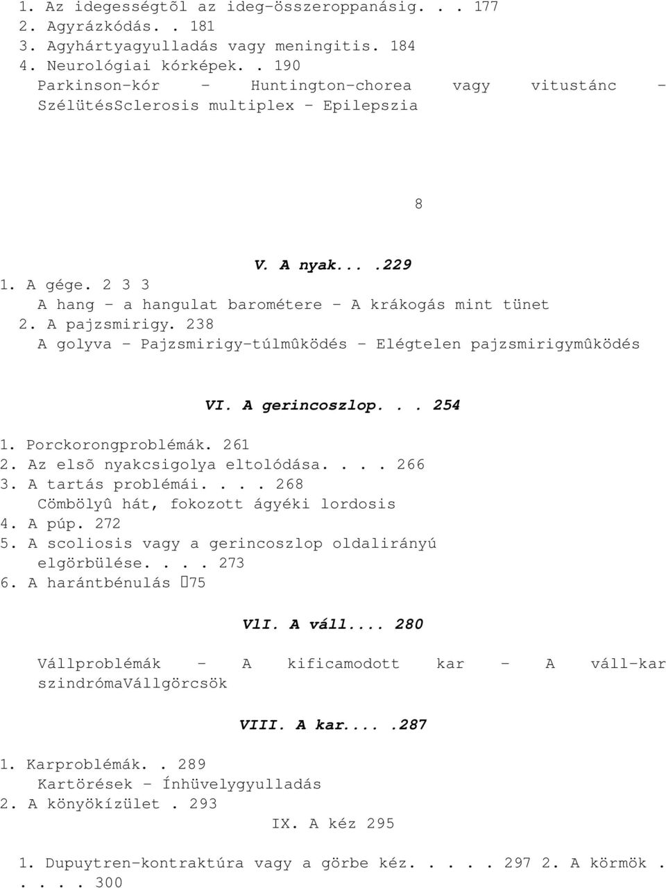 238 A golyva Pajzsmirigy túlmûködés Elégtelen pajzsmirigymûködés VI. A gerincoszlop... 254 1. Porckorongproblémák. 261 2. Az elsõ nyakcsigolya eltolódása.... 266 3. A tartás problémái.