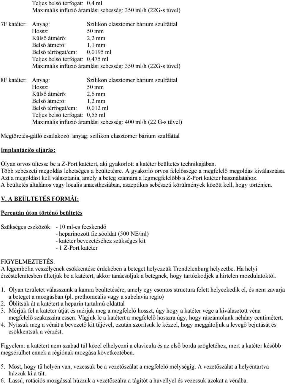 átmérő: 2,6 mm Belső átmérő: 1,2 mm Belső térfogat/cm: 0,012 ml Teljes belső térfogat: 0,55 ml Maximális infúzió áramlási sebesség: 400 ml/h (22 G-s tűvel) Megtöretés-gátló csatlakozó: anyag: