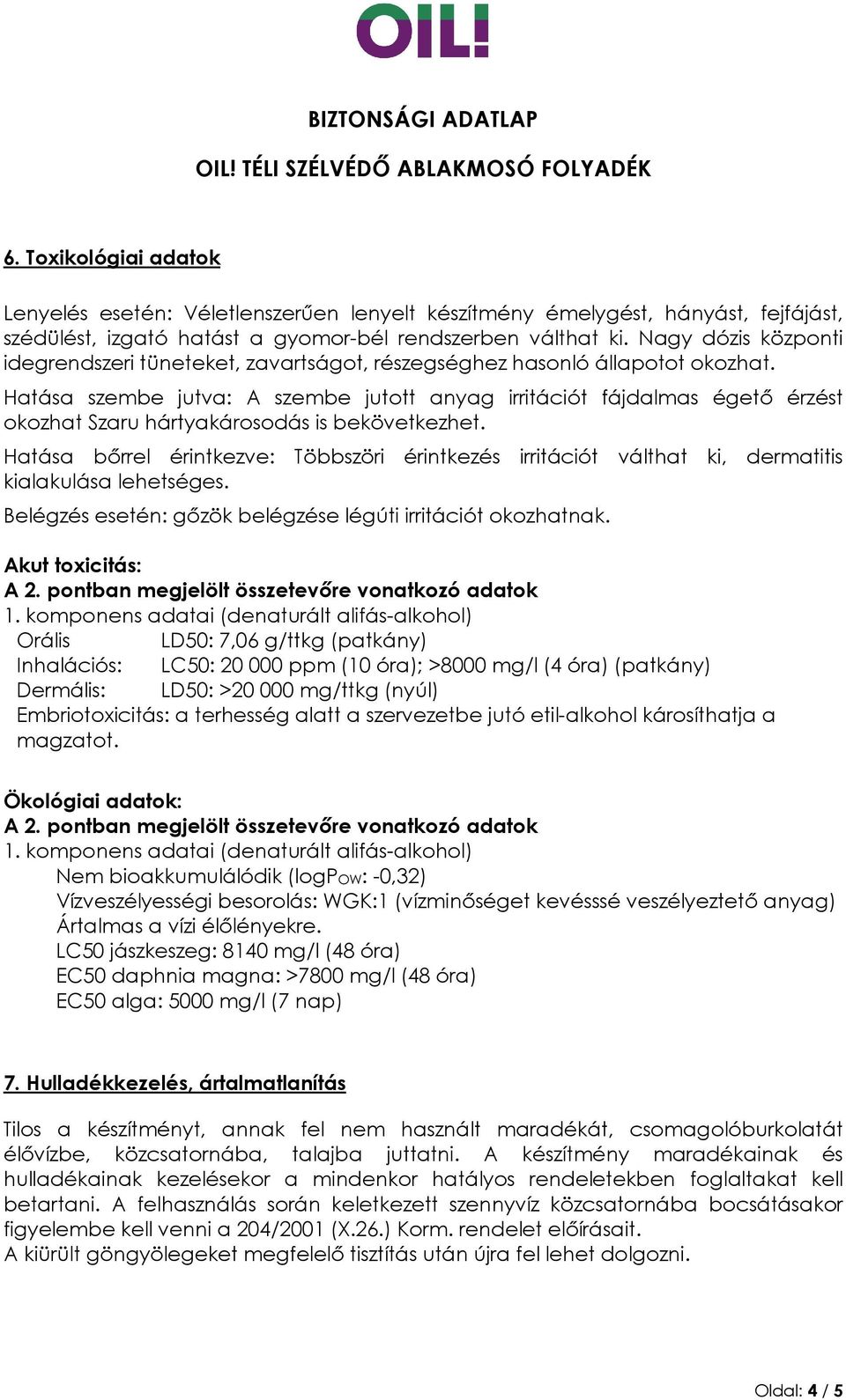 Hatása szembe jutva: A szembe jutott anyag irritációt fájdalmas égető érzést okozhat Szaru hártyakárosodás is bekövetkezhet.