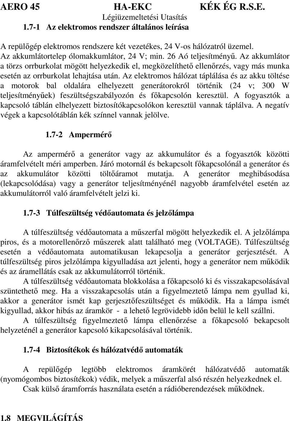 Az elektromos hálózat táplálása és az akku töltése a motorok bal oldalára elhelyezett generátorokról történik (24 v; 300 W teljesítményűek) feszültségszabályozón és főkapcsolón keresztül.