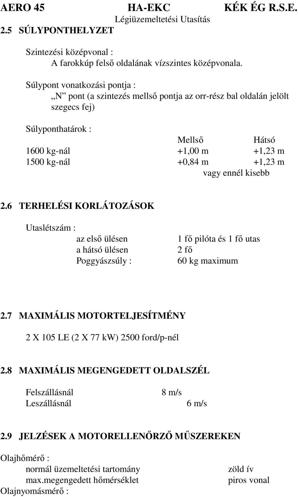 +0,84 m +1,23 m vagy ennél kisebb 2.6 TERHELÉSI KORLÁTOZÁSOK Utaslétszám : az első ülésen a hátsó ülésen Poggyászsúly : 1 fő pilóta és 1 fő utas 2 fő 60 kg maximum 2.