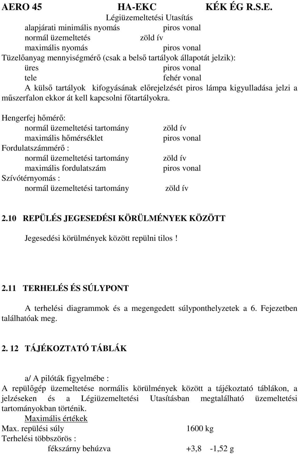 Hengerfej hőmérő: normál üzemeltetési tartomány maximális hőmérséklet Fordulatszámmérő : normál üzemeltetési tartomány maximális fordulatszám Szívótérnyomás : normál üzemeltetési tartomány zöld ív