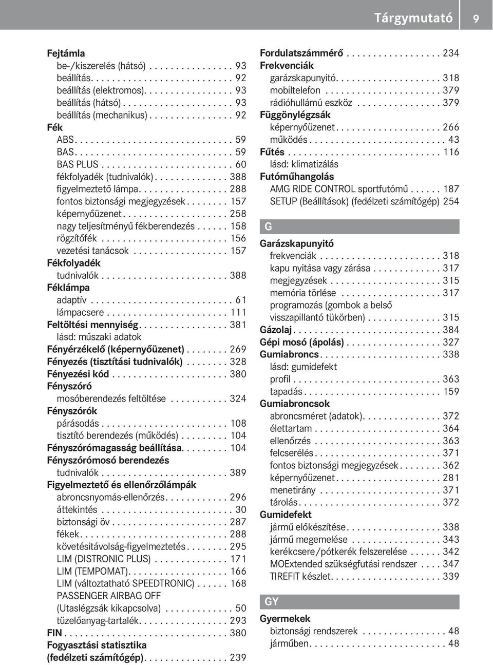 ................ 288 fontos biztonsági megjegyzések........ 157 képernyőüzenet.................... 258 nagy teljesítményű fékberendezés...... 158 rögzítőfék........................ 156 vezetési tanácsok.