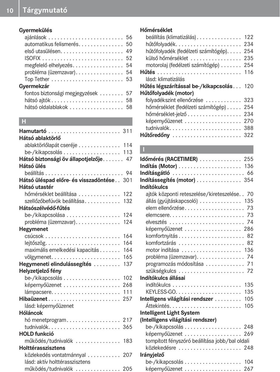 ................. 58 H Hamutartó........................ 311 Hátsó ablaktörlő ablaktörlőlapát cseréje.............. 114 be-/kikapcsolás................... 113 Hátsó biztonsági öv állapotjelzője.