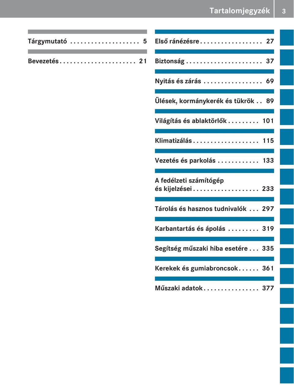 .................. 115 Vezetés és parkolás............ 133 A fedélzeti számítógép és kijelzései................... 233 Tárolás és hasznos tudnivalók.