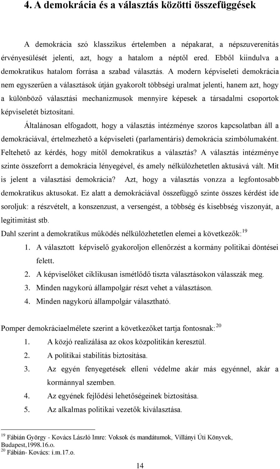 A modern képviseleti demokrácia nem egyszerűen a választások útján gyakorolt többségi uralmat jelenti, hanem azt, hogy a különböző választási mechanizmusok mennyire képesek a társadalmi csoportok