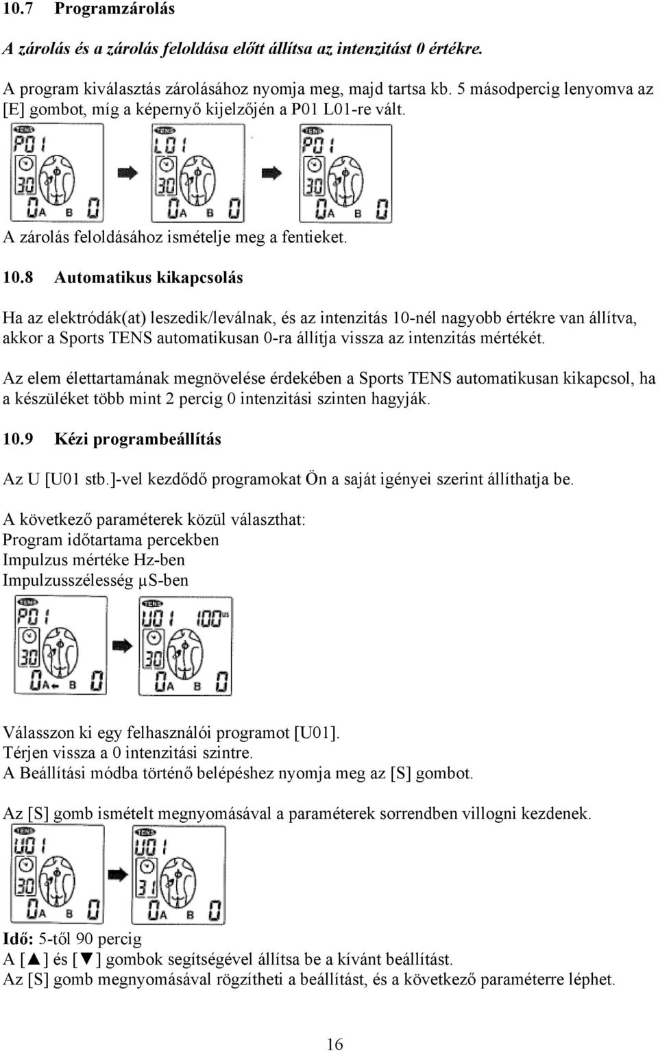 8 Automatikus kikapcsolás Ha az elektródák(at) leszedik/leválnak, és az intenzitás 10-nél nagyobb értékre van állítva, akkor a Sports TENS automatikusan 0-ra állítja vissza az intenzitás mértékét.