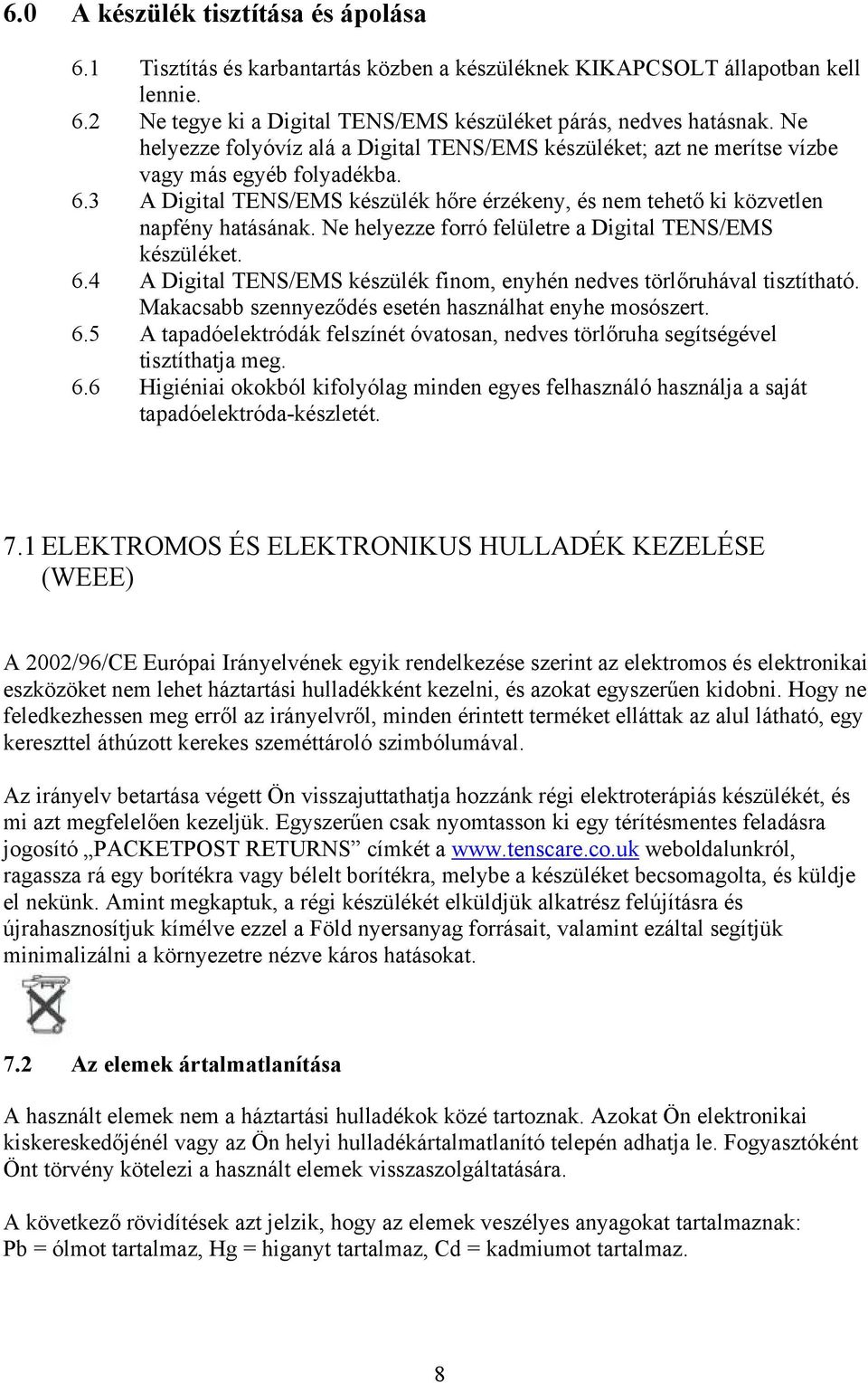 Ne helyezze forró felületre a Digital TENS/EMS készüléket. 6.4 A Digital TENS/EMS készülék finom, enyhén nedves törlőruhával tisztítható. Makacsabb szennyeződés esetén használhat enyhe mosószert. 6.5 A tapadóelektródák felszínét óvatosan, nedves törlőruha segítségével tisztíthatja meg.