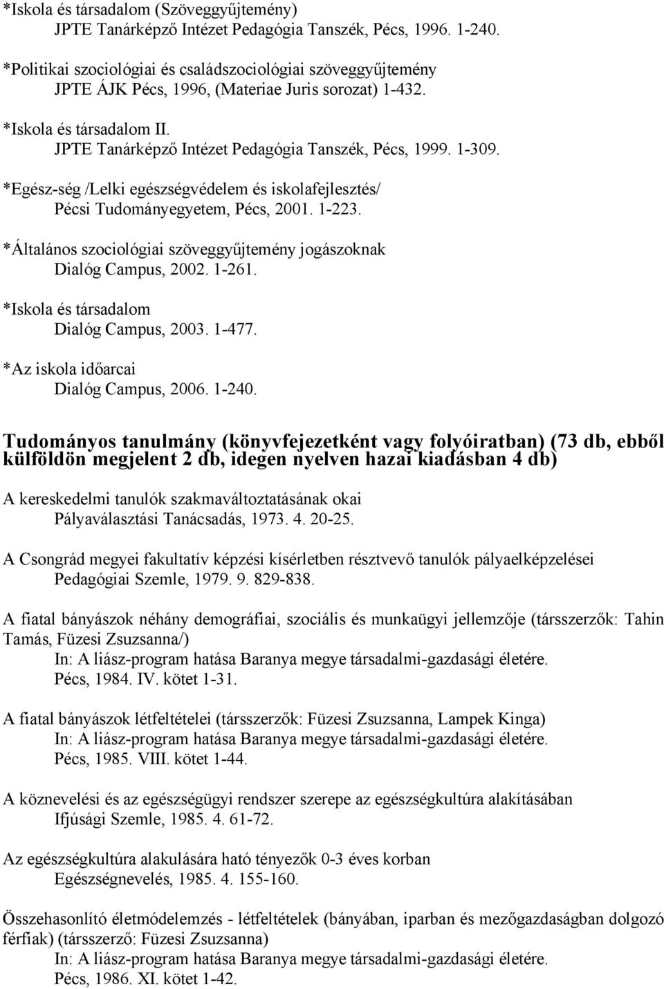 1-309. *Egész-ség /Lelki egészségvédelem és iskolafejlesztés/ Pécsi Tudományegyetem, Pécs, 2001. 1-223. *Általános szociológiai szöveggyűjtemény jogászoknak Dialóg Campus, 2002. 1-261.