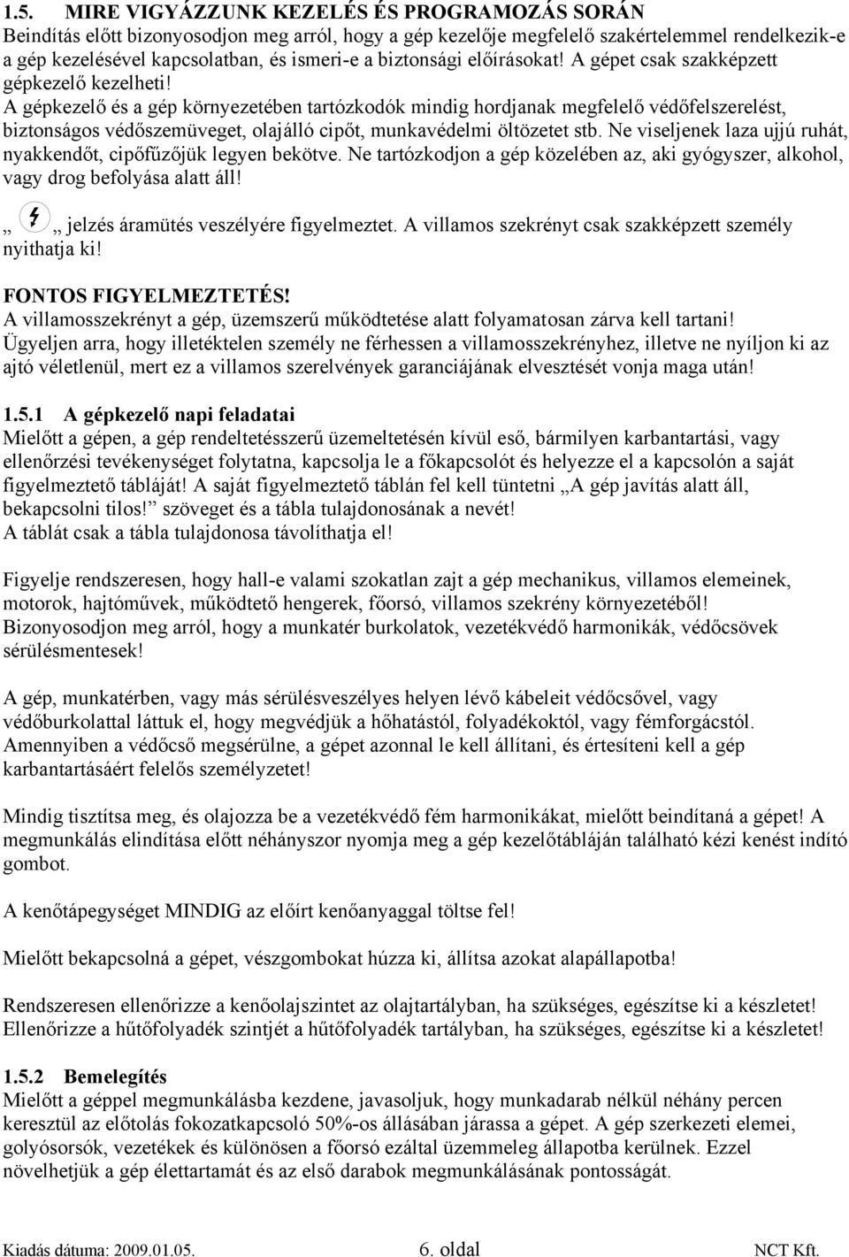 A gépkezelő és a gép környezetében tartózkodók mindig hordjanak megfelelő védőfelszerelést, biztonságos védőszemüveget, olajálló cipőt, munkavédelmi öltözetet stb.