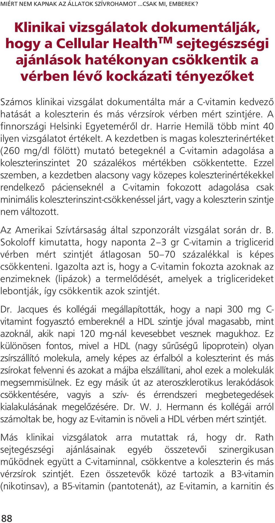 kedvező hatását a koleszterin és más vérzsírok vérben mért szintjére. A finnországi Helsinki Egyeteméről dr. Harrie Hemilä több mint 40 ilyen vizsgálatot értékelt.