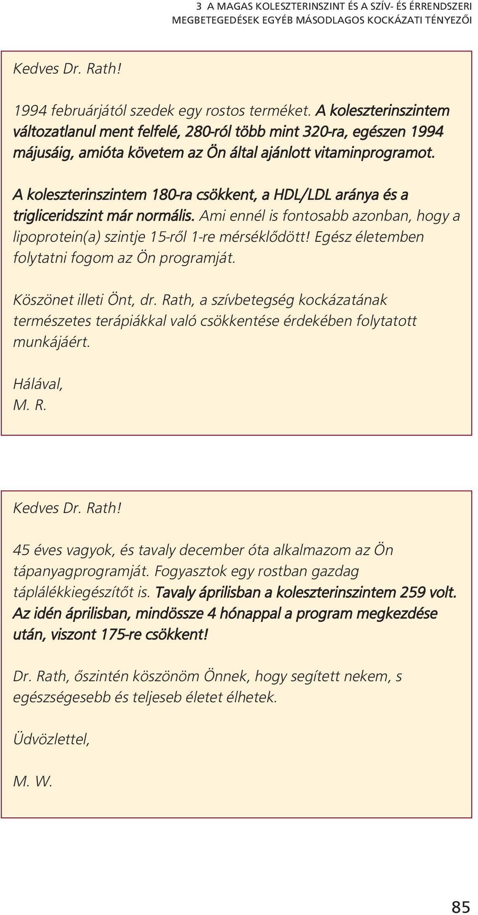 A koleszterinszintem 180-ra csökkent, a HDL/LDL aránya és a trigliceridszint már normális. Ami ennél is fontosabb azonban, hogy a lipoprotein(a) szintje 15-ről 1-re mérséklődött!