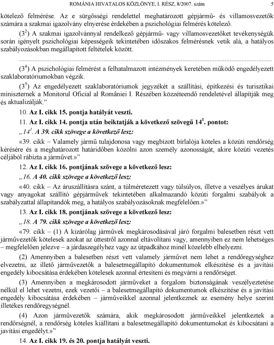 (3 2 ) A szakmai igazolvánnyal rendelkező gépjármű- vagy villamosvezetőket tevékenységük során igényelt pszichológiai képességeik tekintetében időszakos felmérésnek vetik alá, a hatályos