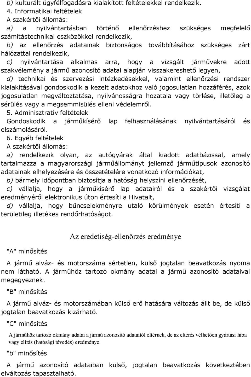 továbbításához szükséges zárt hálózattal rendelkezik, c) nyilvántartása alkalmas arra, hogy a vizsgált járművekre adott szakvélemény a jármű azonosító adatai alapján visszakereshető legyen, d)