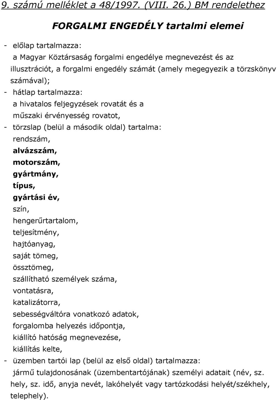 törzskönyv számával); - hátlap tartalmazza: a hivatalos feljegyzések rovatát és a műszaki érvényesség rovatot, - törzslap (belül a második oldal) tartalma: rendszám, alvázszám, motorszám, gyártmány,