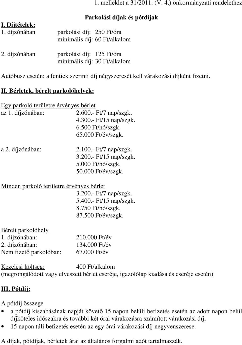 Bérletek, bérelt parkolóhelyek: Egy parkoló területre érvényes bérlet az 1. díjzónában: 2.600.- Ft/7 nap/szgk. 4.300.- Ft/15 nap/szgk. 6.500 Ft/hó/szgk. 65.000 Ft/év/szgk. a 2. díjzónában: 2.100.