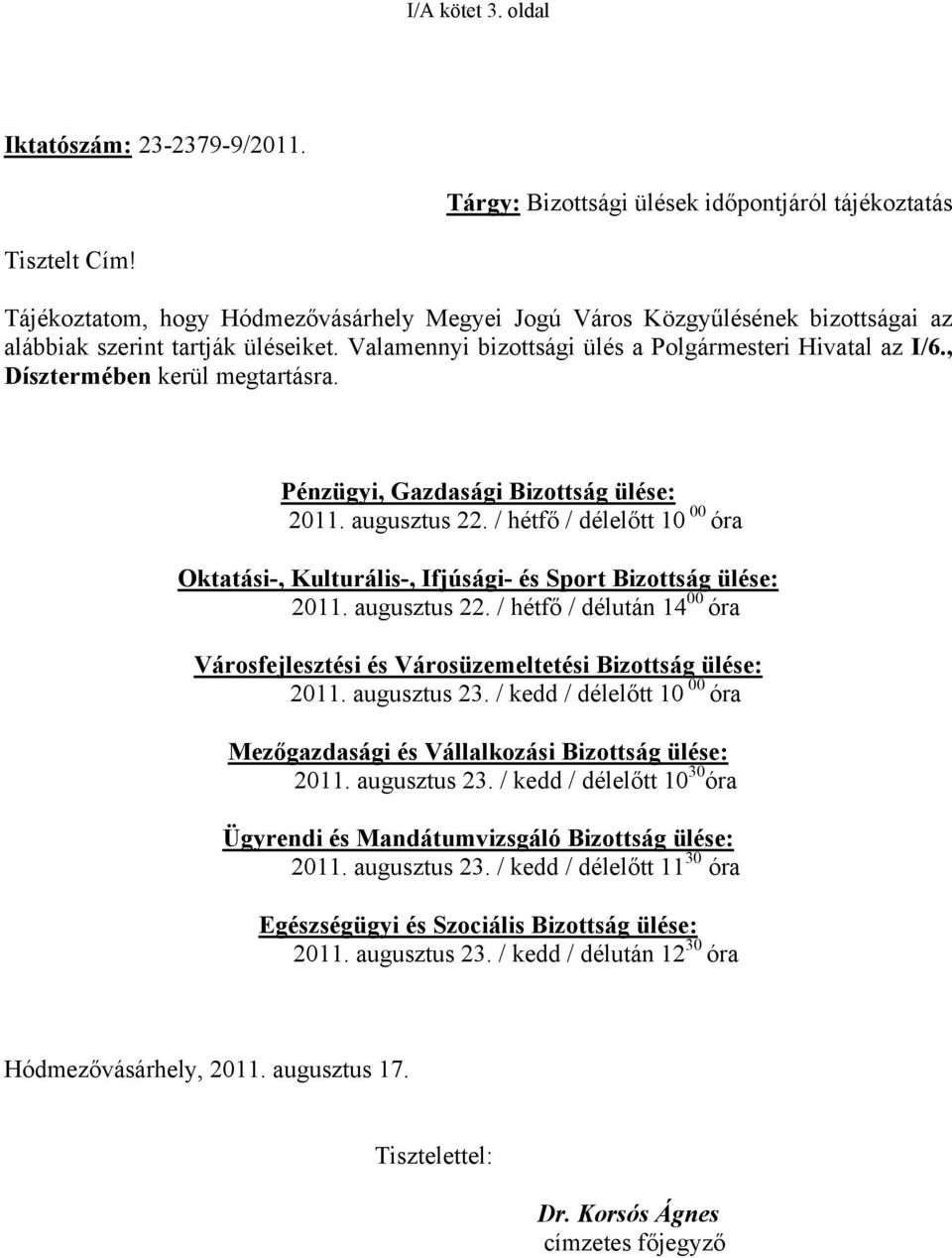 , Dísztermében kerül megtartásra. Pénzügyi, Gazdasági Bizottság ülése: 2011. augusztus 22. / hétfő / délelőtt 10 00 óra Oktatási-, Kulturális-, Ifjúsági- és Sport Bizottság ülése: 2011. augusztus 22. / hétfő / délután 14 00 óra Városfejlesztési és Városüzemeltetési Bizottság ülése: 2011.