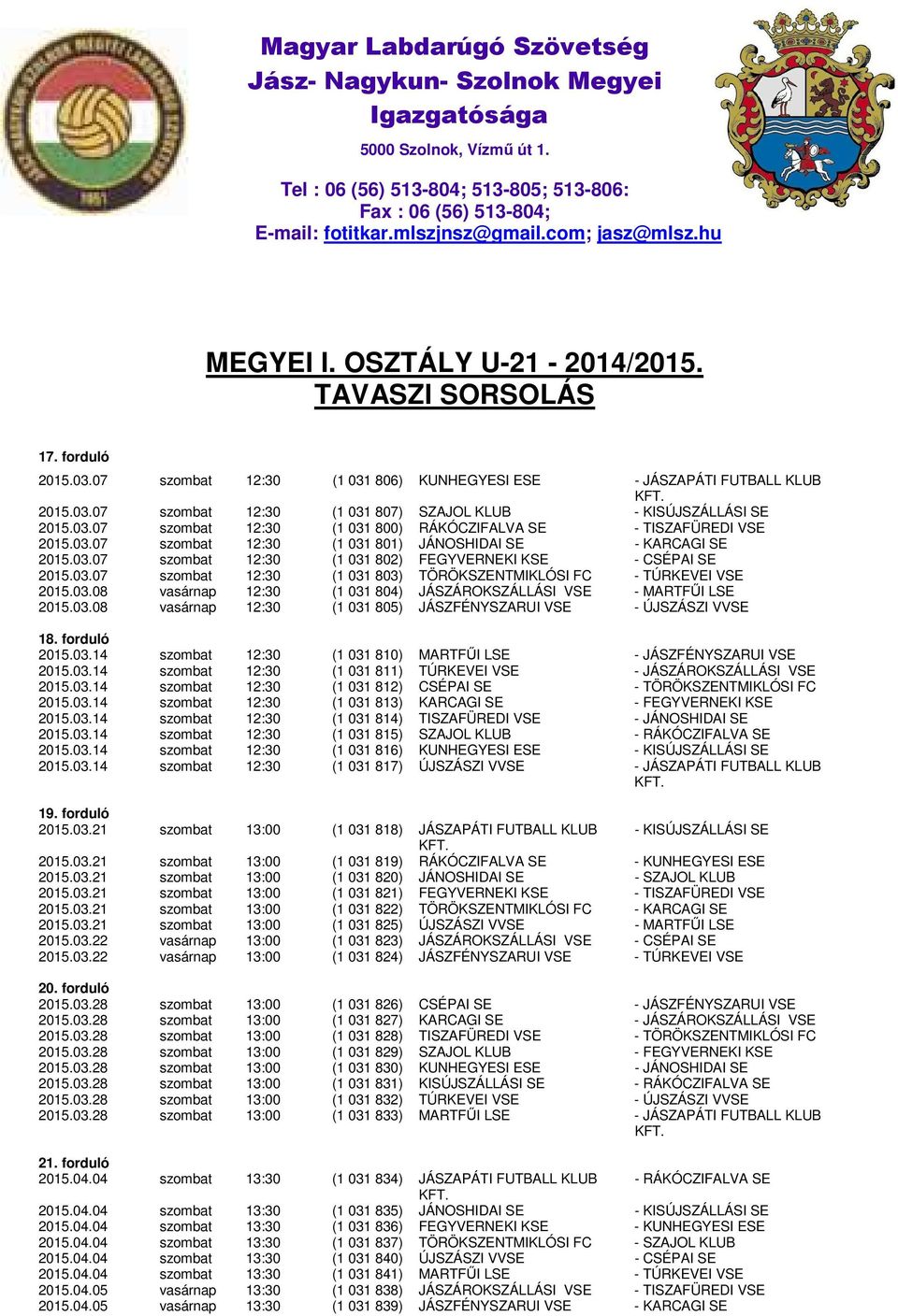 03.07 szombat 12:30 (1 031 800) RÁKÓCZIFALVA SE - TISZAFÜREDI VSE 2015.03.07 szombat 12:30 (1 031 801) JÁNOSHIDAI SE - KARCAGI SE 2015.03.07 szombat 12:30 (1 031 802) FEGYVERNEKI KSE - CSÉPAI SE 2015.