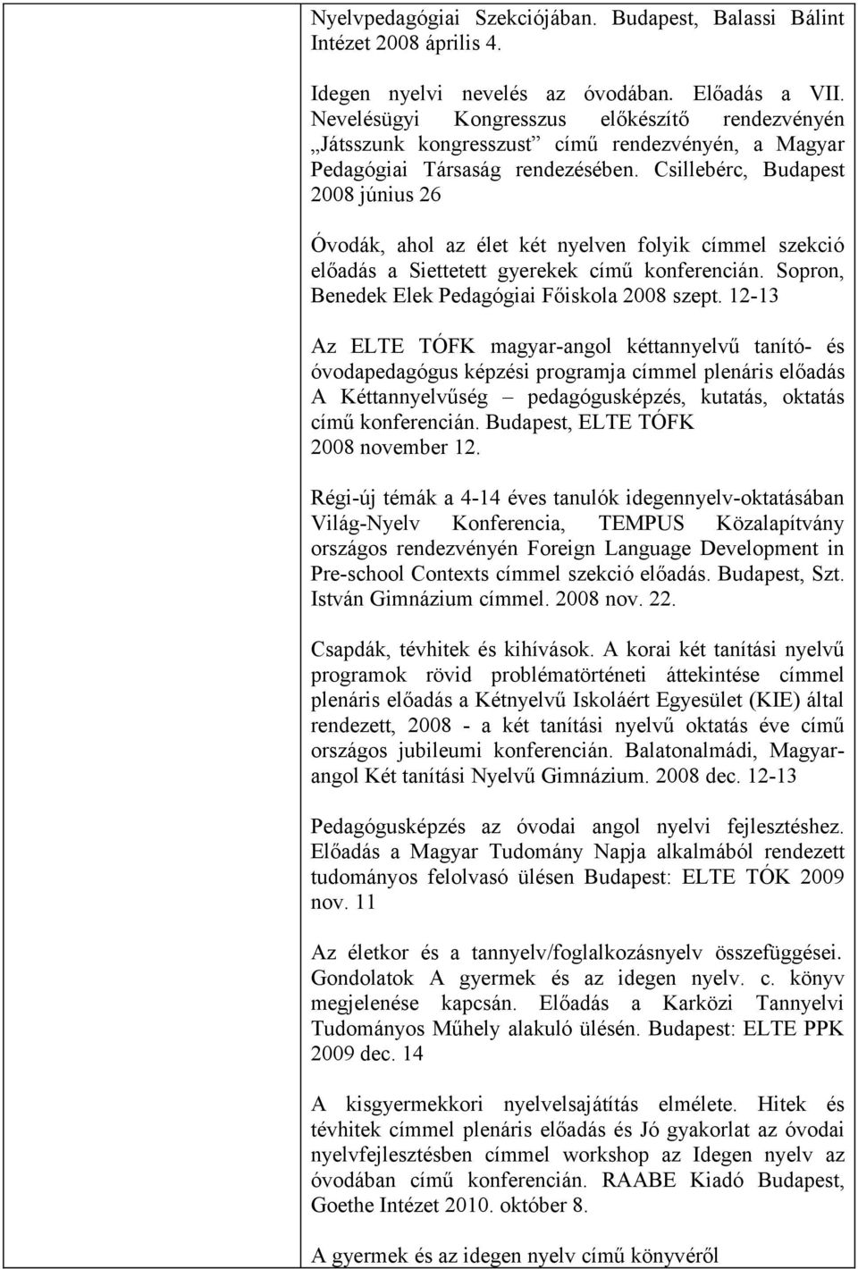 Csillebérc, Budapest 2008 június 26 Óvodák, ahol az élet két nyelven folyik címmel szekció előadás a Siettetett gyerekek című konferencián. Sopron, Benedek Elek Pedagógiai Főiskola 2008 szept.