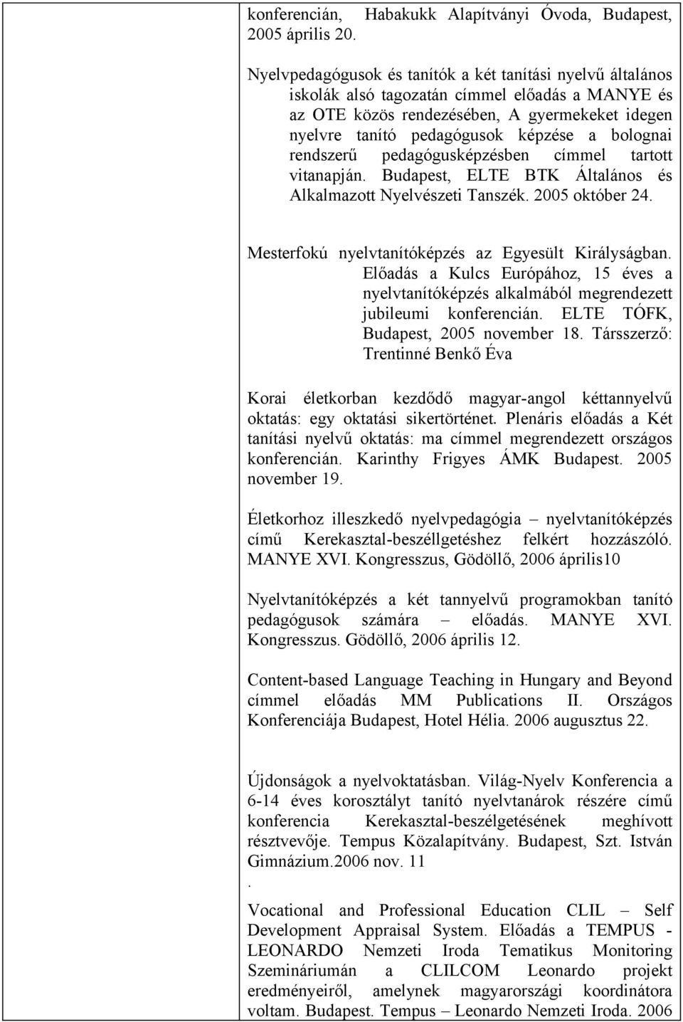 nyelvre tanító pedagógusok képzése a bolognai rendszerű pedagógusképzésben címmel tartott vitanapján. Budapest, ELTE BTK Általános és Alkalmazott Nyelvészeti Tanszék. 2005 október 24.