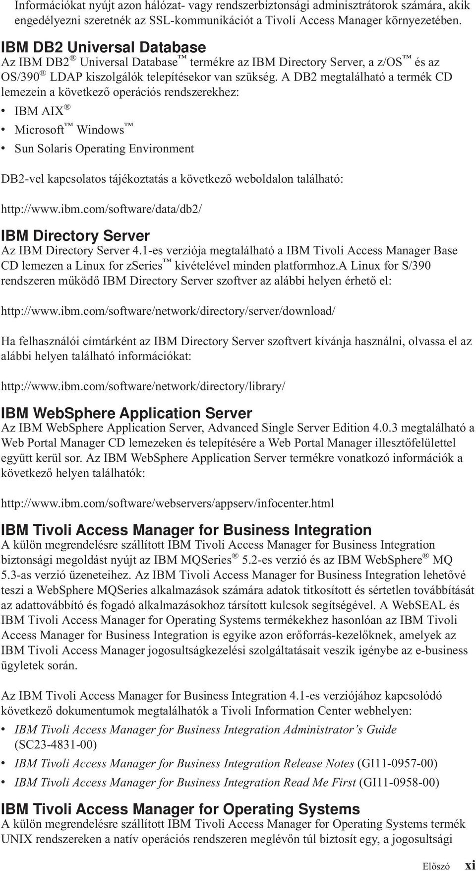 A DB2 megtalálható a termék CD lemezein a következő operációs rendszerekhez: v IBM AIX v Microsoft Windows v Sun Solaris Operating Environment DB2-vel kapcsolatos tájékoztatás a következő weboldalon