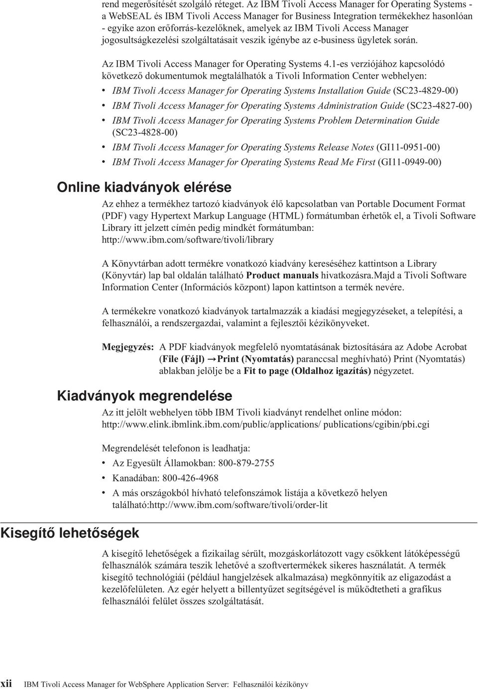 Access Manager jogosultságkezelési szolgáltatásait veszik igénybe az e-business ügyletek során. Az IBM Tivoli Access Manager for Operating Systems 4.