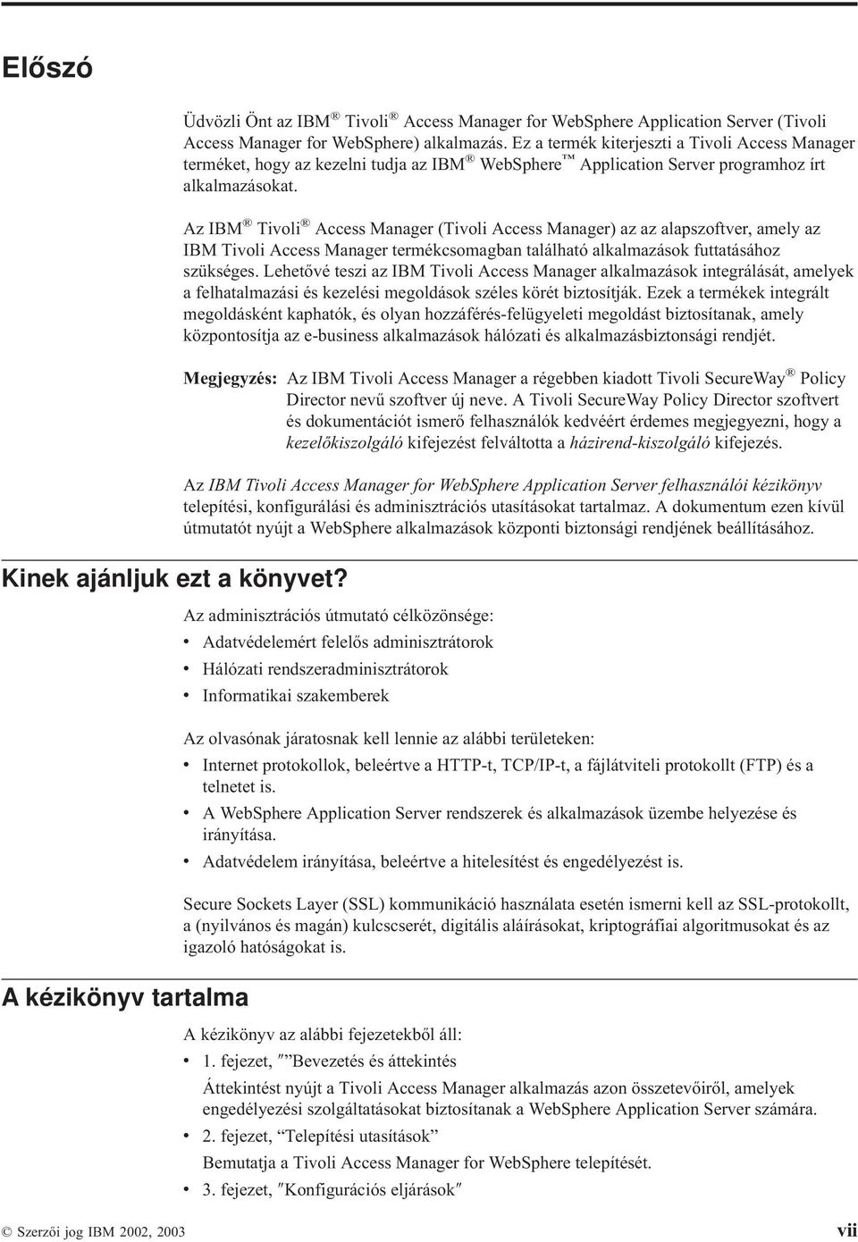 Az IBM Tivoli Access Manager (Tivoli Access Manager) az az alapszoftver, amely az IBM Tivoli Access Manager termékcsomagban található alkalmazások futtatásához szükséges.