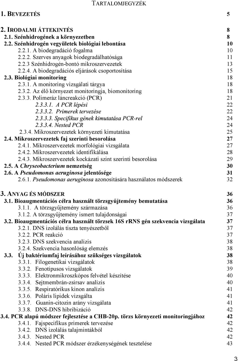 3.3. Polimeráz láncreakció (PCR) 21 22 22 24 24 2.3.4. Mikroszervezetek környezeti kimutatása 25 2.4. Mikroszervezetek faj szerinti besorolása 27 2.4.1. Mikroszervezetek morfológiai vizsgálata 27 2.4.2. Mikroszervezetek identifikálása 28 2.