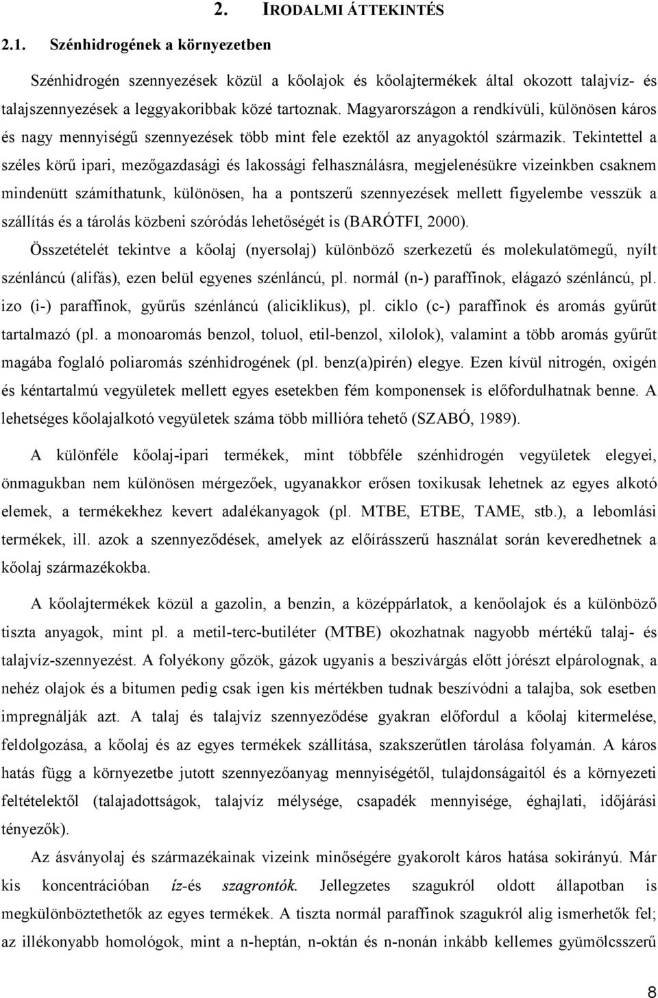 Tekintettel a széles körű ipari, mezőgazdasági és lakossági felhasználásra, megjelenésükre vizeinkben csaknem mindenütt számíthatunk, különösen, ha a pontszerű szennyezések mellett figyelembe vesszük