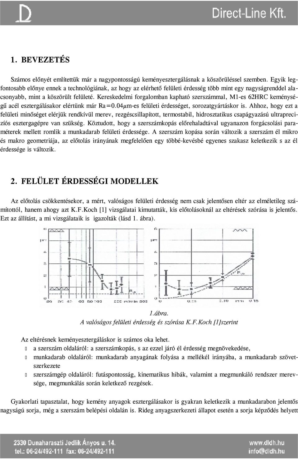 Kereskedelmi forgalomban kapható szerszámmal, M1-es 62HRC keménységű acél esztergálásakor elértünk már Ra=0.04µm-es felületi érdességet, sorozatgyártáskor is.