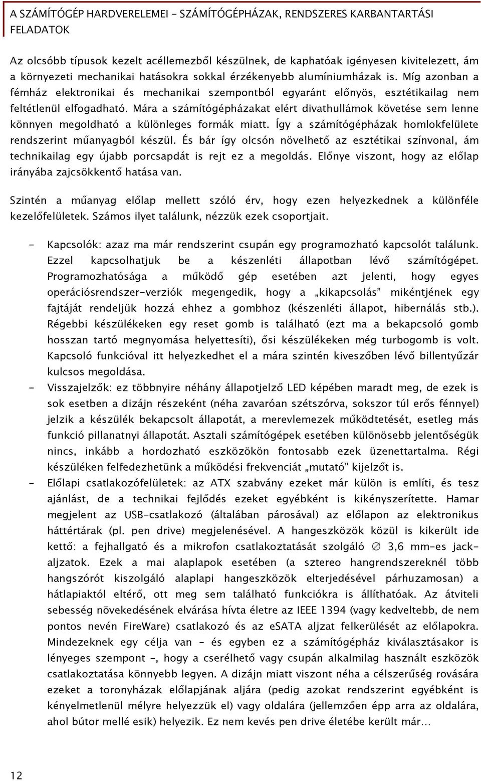 Mára a számítógépházakat elért divathullámok követése sem lenne könnyen megoldható a különleges formák miatt. Így a számítógépházak homlokfelülete rendszerint műanyagból készül.