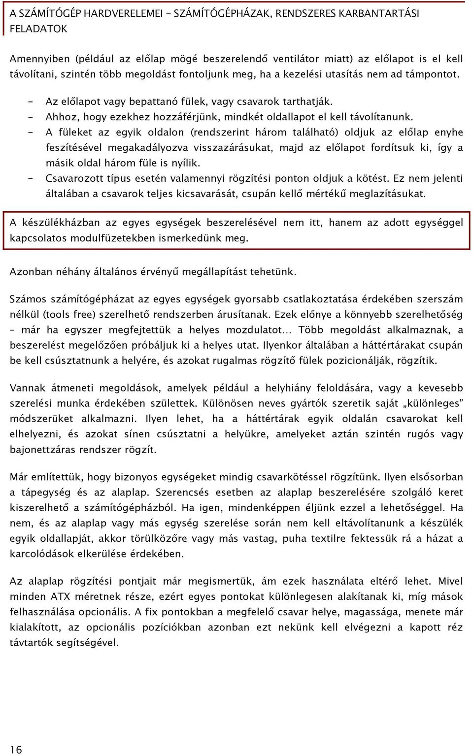 - A füleket az egyik oldalon (rendszerint három található) oldjuk az előlap enyhe feszítésével megakadályozva visszazárásukat, majd az előlapot fordítsuk ki, így a másik oldal három füle is nyílik.