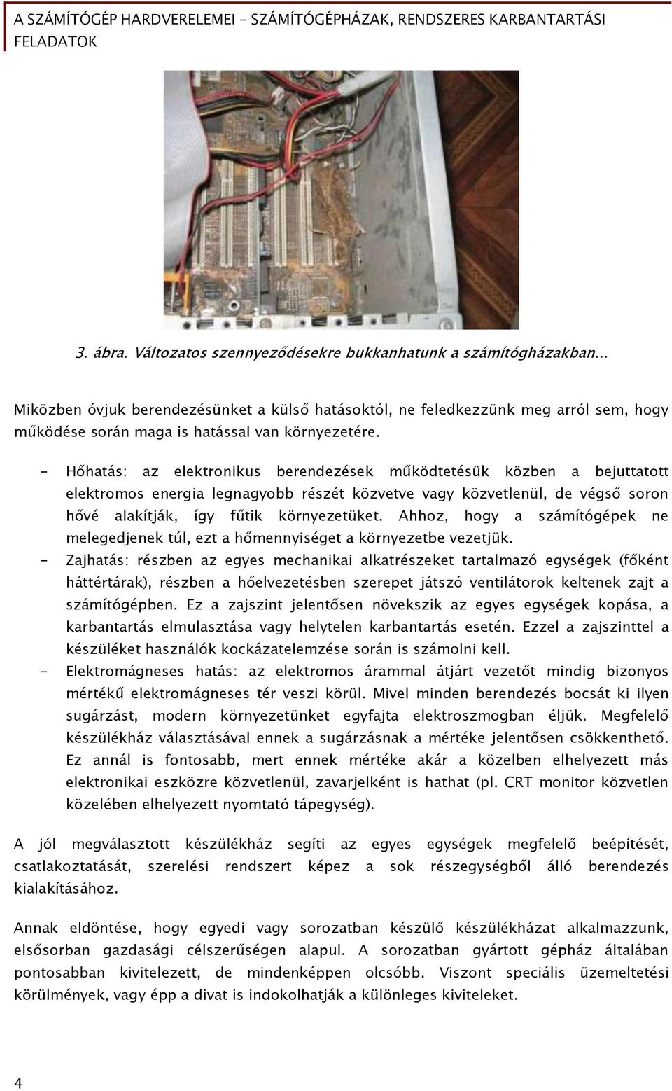 - Hőhatás: az elektronikus berendezések működtetésük közben a bejuttatott elektromos energia legnagyobb részét közvetve vagy közvetlenül, de végső soron hővé alakítják, így fűtik környezetüket.