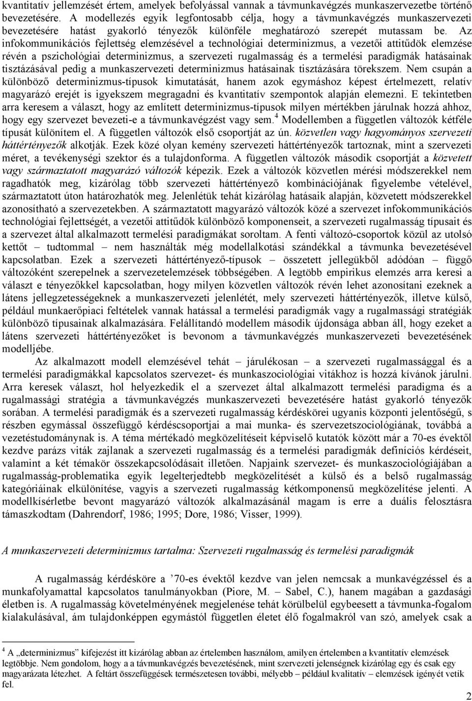 Az infokommunikációs fejlettség elemzésével a technológiai determinizmus, a vezetői attitűdök elemzése révén a pszichológiai determinizmus, a szervezeti rugalmasság és a termelési paradigmák