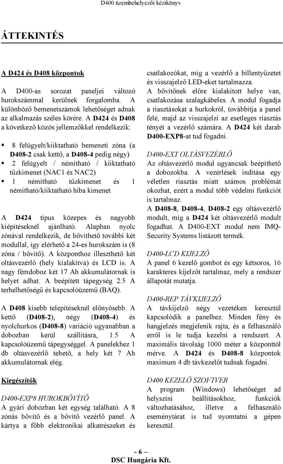 NAC2) 1 némítható tűzkimenet és 1 némítható/kiiktatható hiba kimenet A D424 típus közepes és nagyobb kiépítéseknél ajánlható.