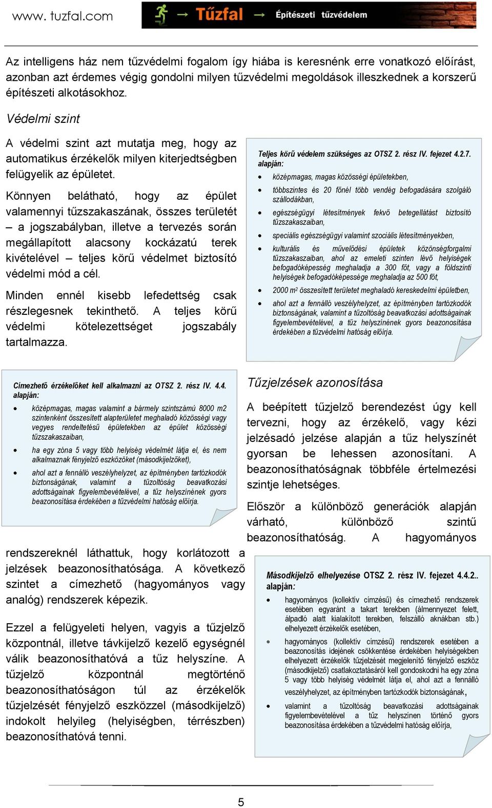 Könnyen belátható, hogy az épület valamennyi tűzszakaszának, összes területét a jogszabályban, illetve a tervezés során megállapított alacsony kockázatú terek kivételével teljes körű védelmet