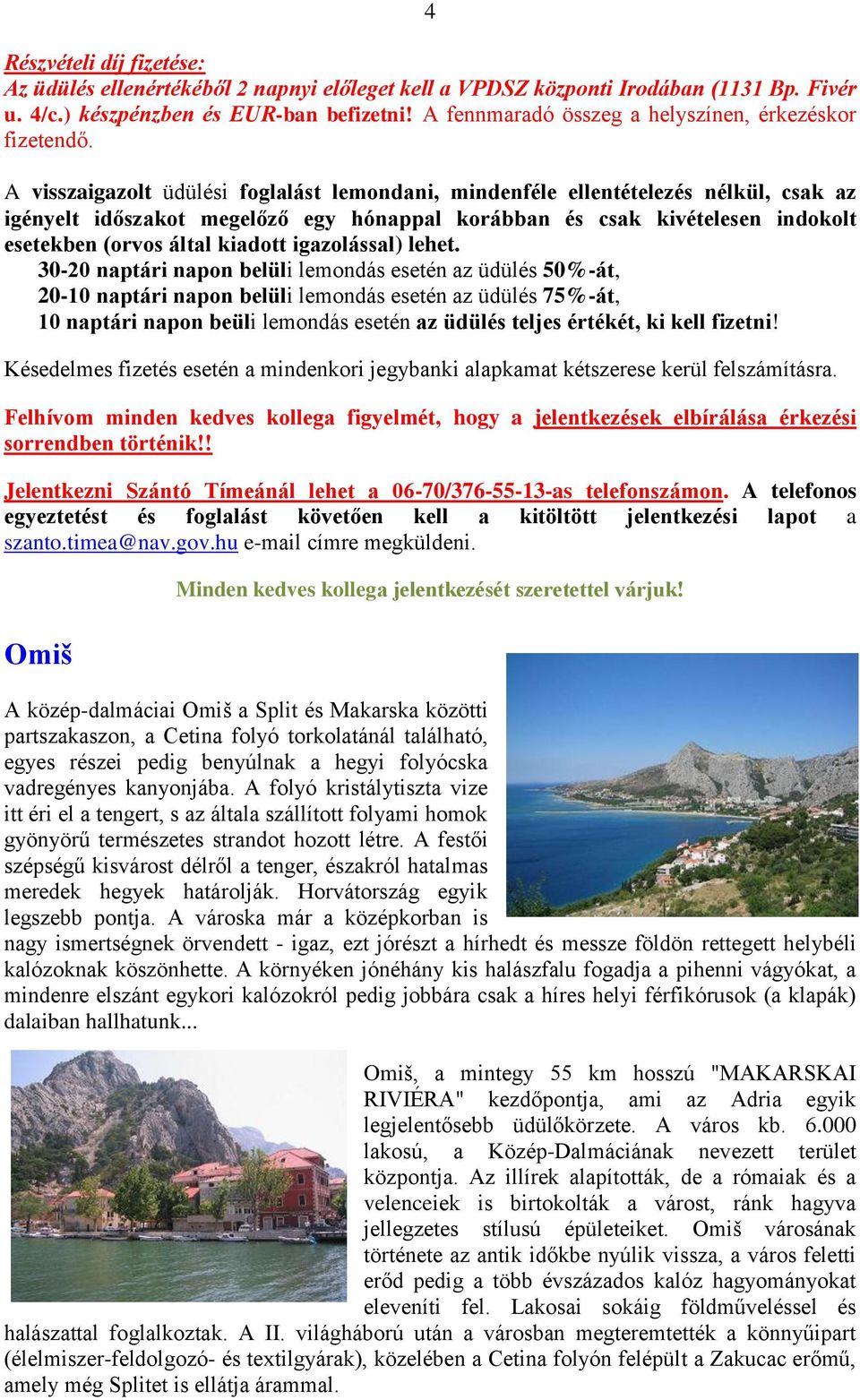 A visszaigazolt üdülési foglalást lemondani, mindenféle ellentételezés nélkül, csak az igényelt időszakot megelőző egy hónappal korábban és csak kivételesen indokolt esetekben (orvos által kiadott