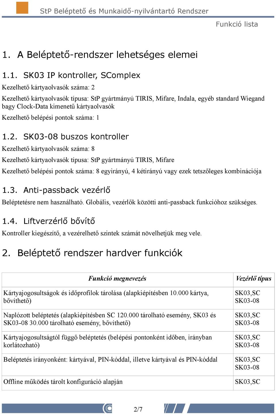 buszos kontroller Kezelhető kártyaolvasók száma: 8 Kezelhető kártyaolvasók típusa: StP gyártmányú TIRIS, Mifare Kezelhető belépési pontok száma: 8 egyirányú, 4 kétirányú vagy ezek tetszőleges