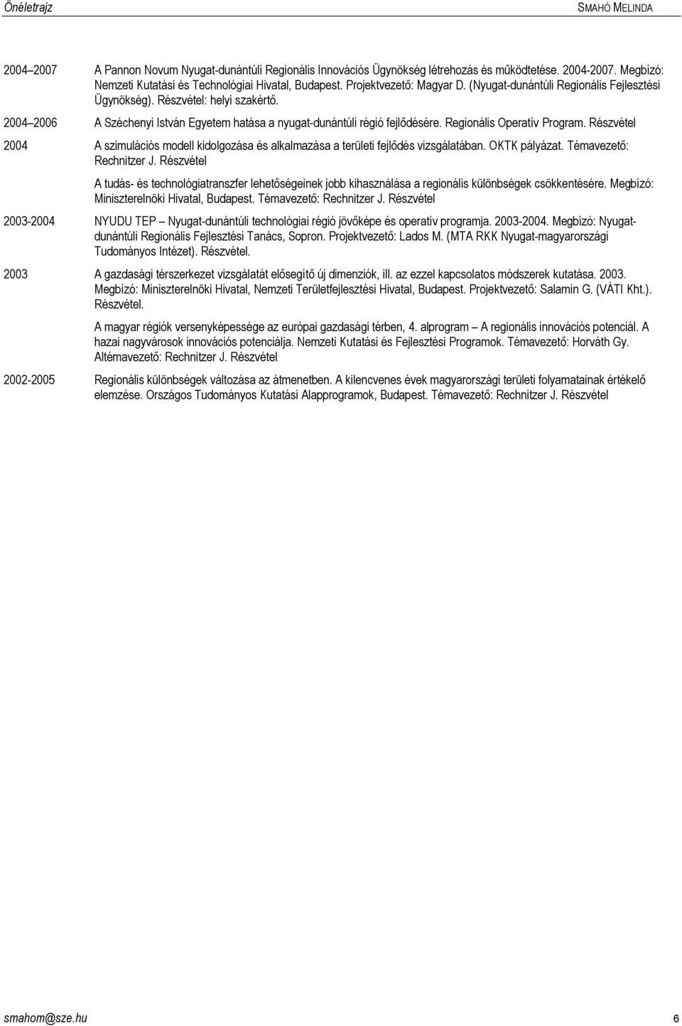 Részvétel 2004 A szimulációs modell kidolgozása és alkalmazása a területi fejlıdés vizsgálatában. OKTK pályázat. Témavezetı: Rechnitzer J.