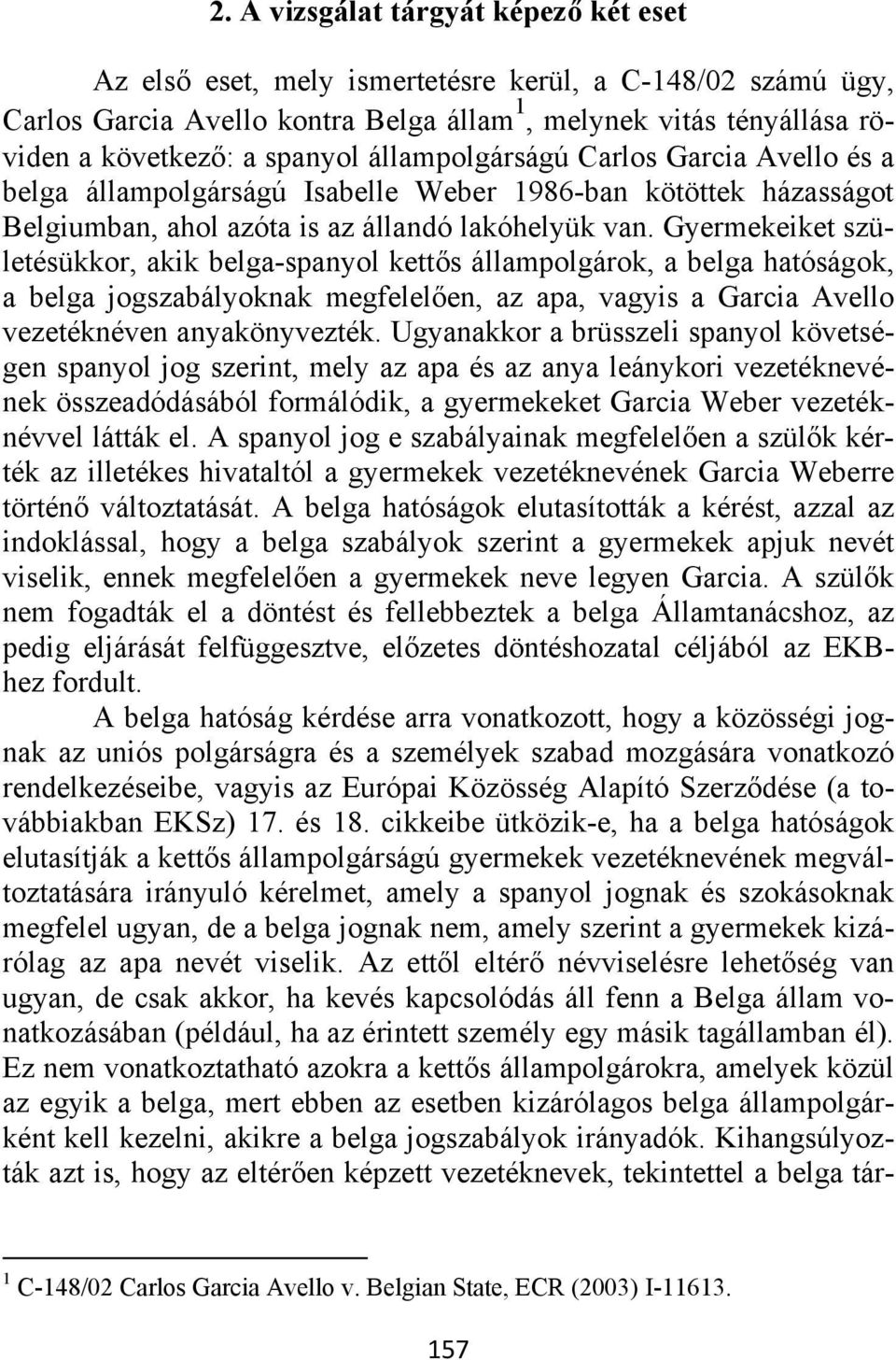 Gyermekeiket születésükkor, akik belga-spanyol kettős állampolgárok, a belga hatóságok, a belga jogszabályoknak megfelelően, az apa, vagyis a Garcia Avello vezetéknéven anyakönyvezték.