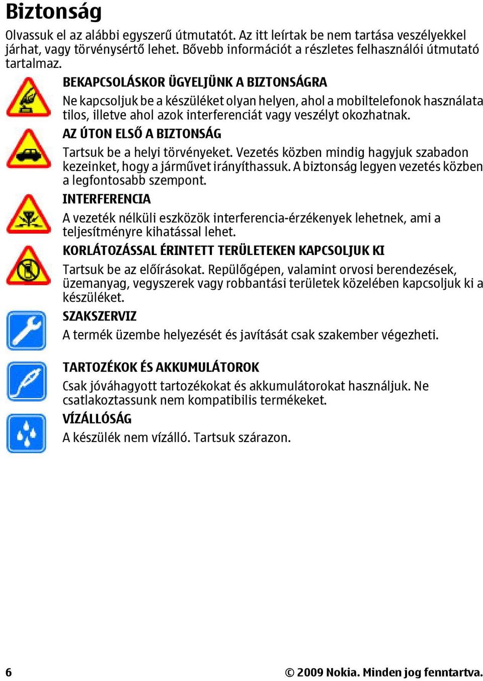 AZ ÚTON ELSŐ A BIZTONSÁG Tartsuk be a helyi törvényeket. Vezetés közben mindig hagyjuk szabadon kezeinket, hogy a járművet irányíthassuk. A biztonság legyen vezetés közben a legfontosabb szempont.