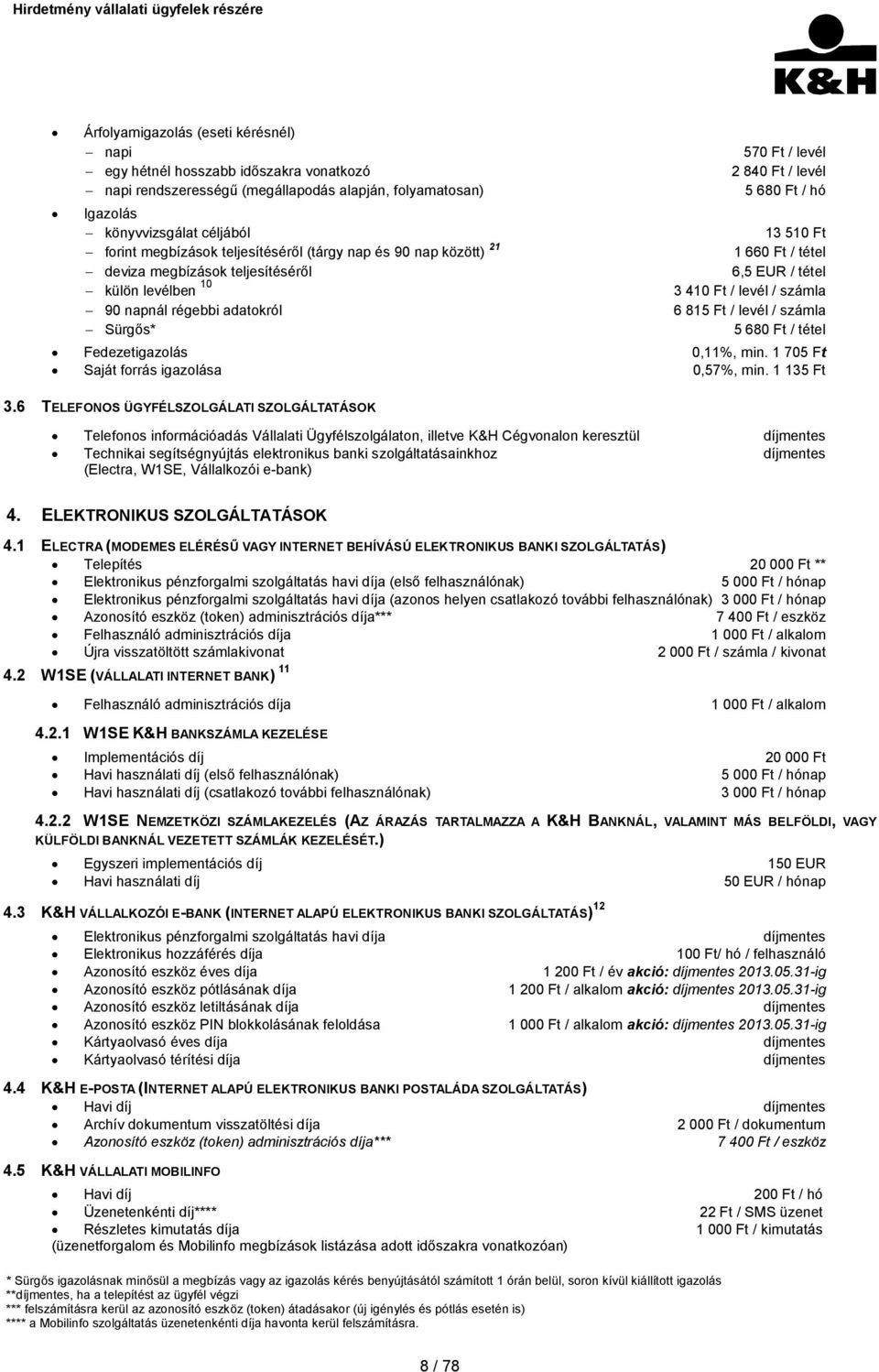 / számla 90 napnál régebbi adatokról 6 815 Ft / levél / számla Sürgős* 5 680 Ft / tétel Fedezetigazolás 0,11%, min. 1 705 Ft Saját forrás igazolása 0,57%, min. 1 135 Ft 3.