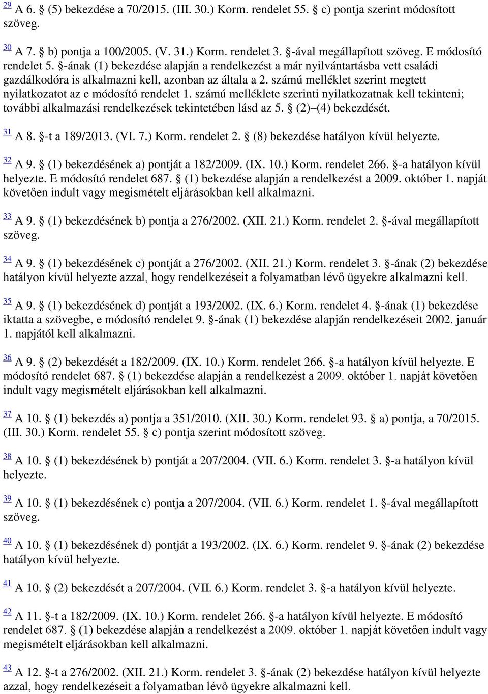 számú melléklet szerint megtett nyilatkozatot az e módosító rendelet 1. számú melléklete szerinti nyilatkozatnak kell tekinteni; további alkalmazási rendelkezések tekintetében lásd az 5.