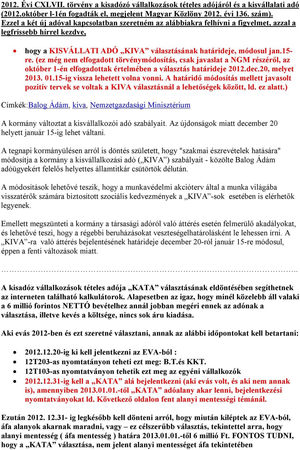 (ez még nem elfogadott törvénymódosítás, csak javaslat a NGM részéről, az október 1-én elfogadottak értelmében a választás határideje 2012.dec.20, melyet 2013. 01.15-ig vissza lehetett volna vonni.