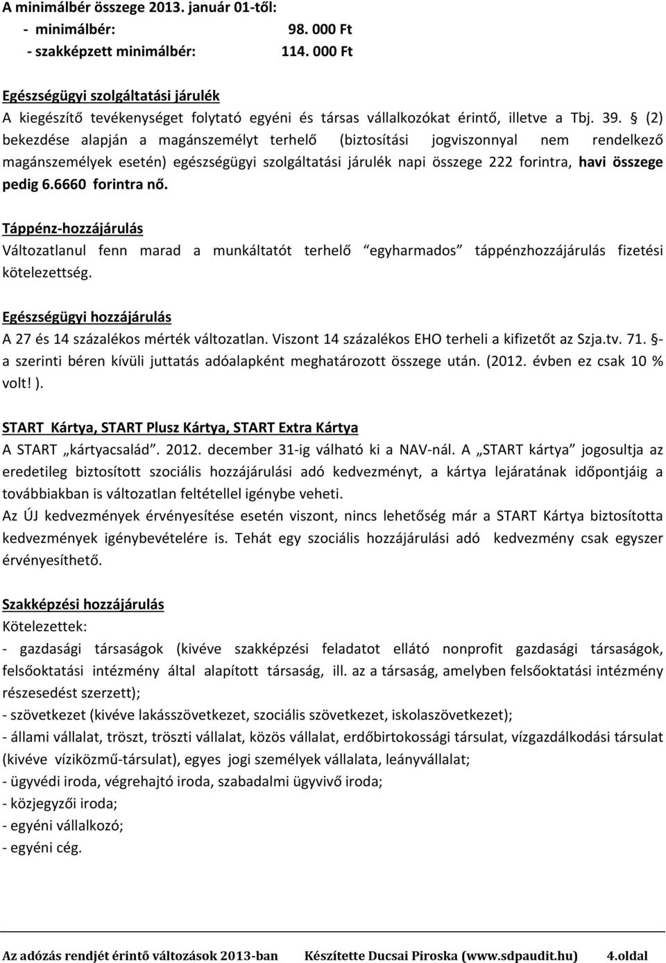 (2) bekezdése alapján a magánszemélyt terhelő (biztosítási jogviszonnyal nem rendelkező magánszemélyek esetén) egészségügyi szolgáltatási járulék napi összege 222 forintra, havi összege pedig 6.