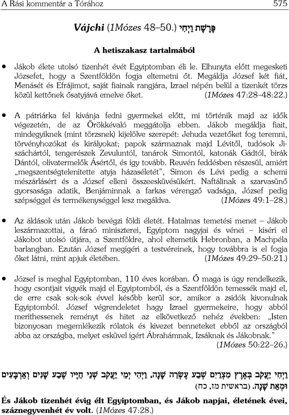 Megáldja József két fiát, Menásét és Efrájimot, saját fiainak rangjára, Izrael népén belül a tizenkét törzs közül kettőnek ősatyjává emelve őket. (1Mózes 47:28 48:22.