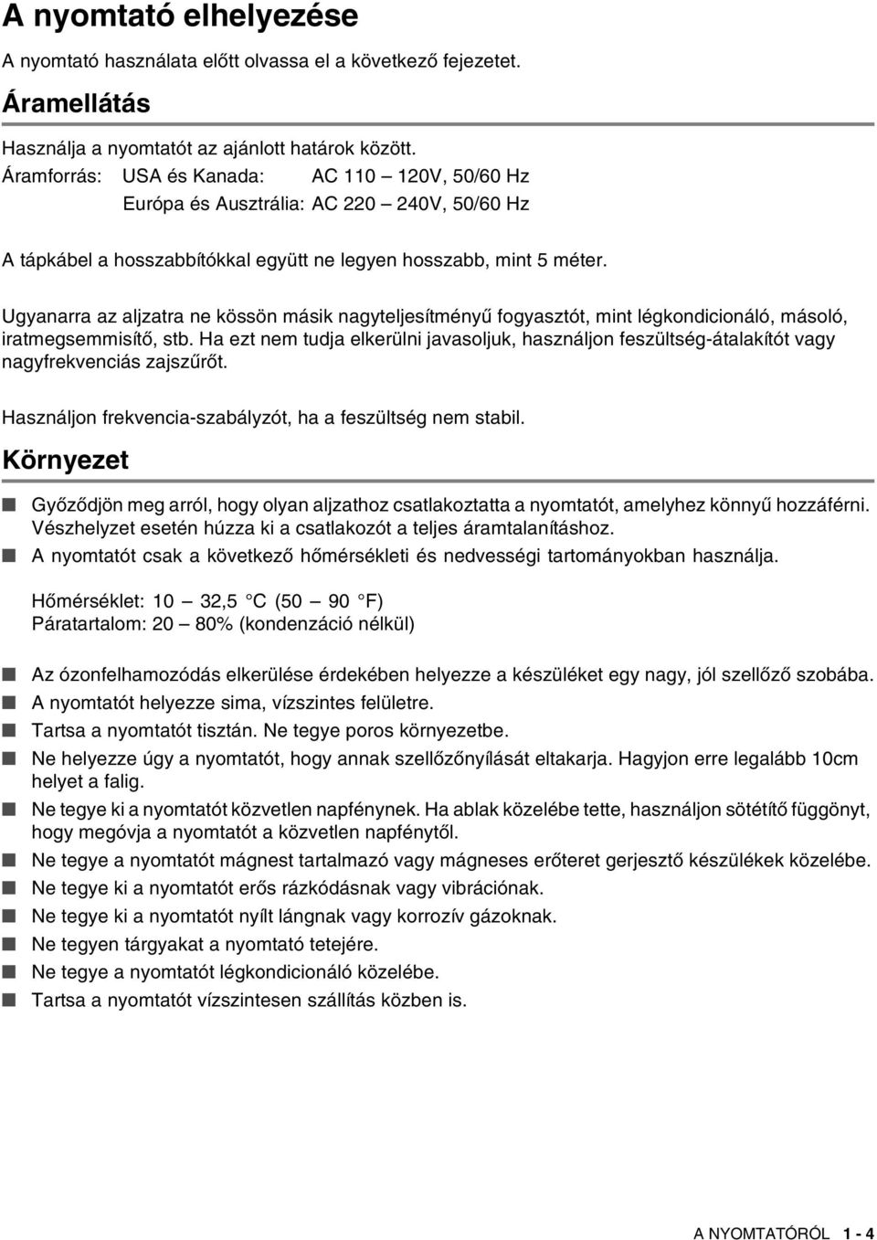 Ugyanarra az aljzatra ne kössön másik nagyteljesítményű fogyasztót, mint légkondicionáló, másoló, iratmegsemmisítő, stb.